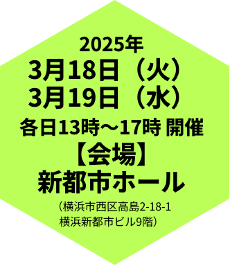 2025年3月18日（火）3月19日（水）各日13時～17時 開催【会場】新都市ホール（横浜市西区高島2-18-1横浜新都市ビル9階）